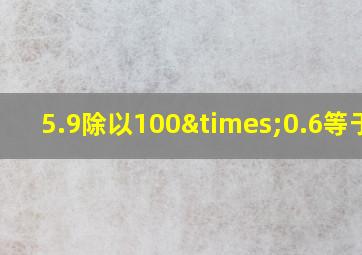 5.9除以100×0.6等于几