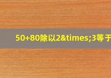 50+80除以2×3等于几