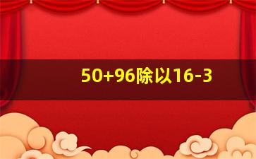 50+96除以16-3