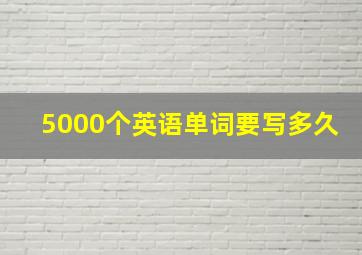 5000个英语单词要写多久