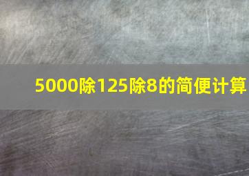 5000除125除8的简便计算