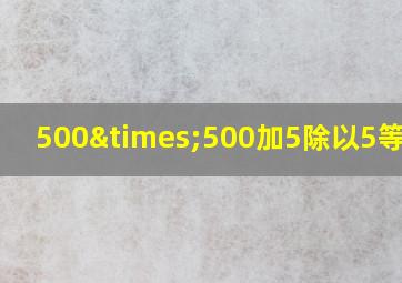 500×500加5除以5等于几