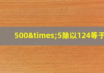 500×5除以124等于几