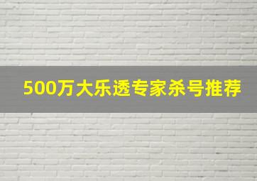 500万大乐透专家杀号推荐