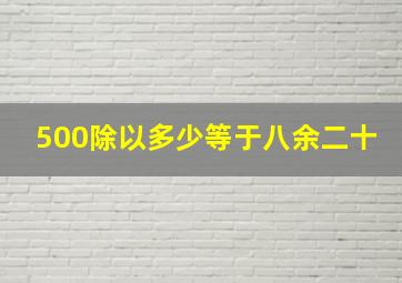 500除以多少等于八余二十