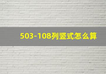 503-108列竖式怎么算