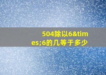 504除以6×6的几等于多少