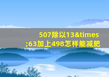 507除以13×63加上498怎样能减肥