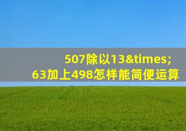 507除以13×63加上498怎样能简便运算