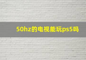 50hz的电视能玩ps5吗