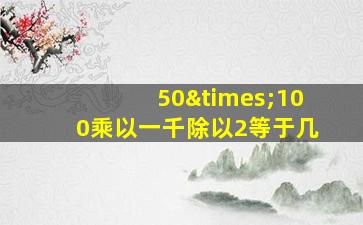 50×100乘以一千除以2等于几