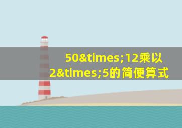 50×12乘以2×5的简便算式