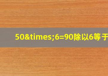 50×6=90除以6等于几