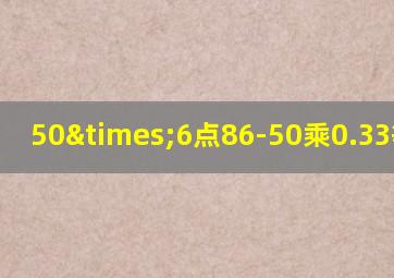 50×6点86-50乘0.33等于几