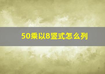 50乘以8竖式怎么列