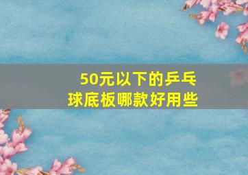 50元以下的乒乓球底板哪款好用些