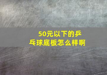 50元以下的乒乓球底板怎么样啊