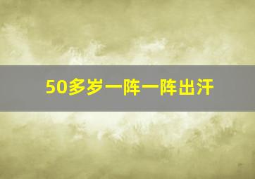 50多岁一阵一阵出汗