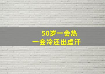 50岁一会热一会冷还出虚汗