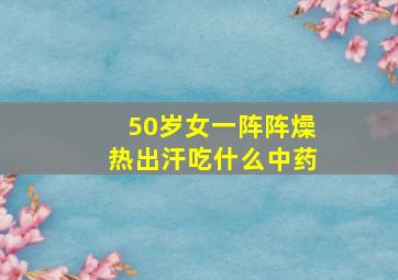 50岁女一阵阵燥热出汗吃什么中药