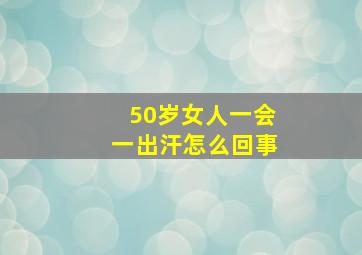 50岁女人一会一出汗怎么回事