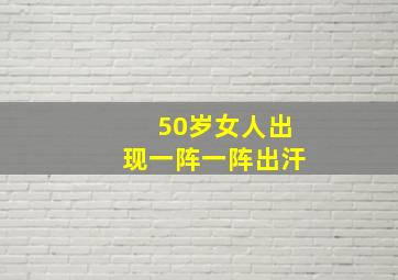 50岁女人出现一阵一阵出汗