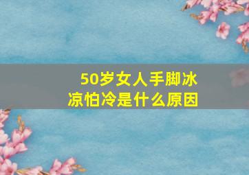 50岁女人手脚冰凉怕冷是什么原因