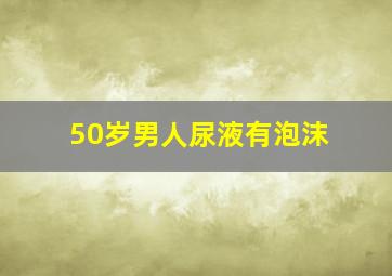 50岁男人尿液有泡沫