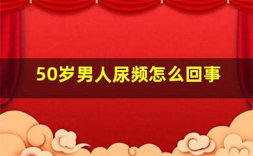 50岁男人尿频怎么回事