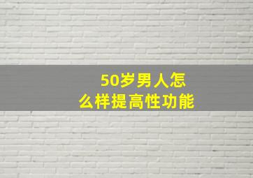 50岁男人怎么样提高性功能