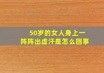 50岁的女人身上一阵阵出虚汗是怎么回事