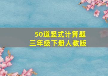 50道竖式计算题三年级下册人教版