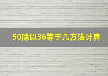 50除以36等于几方法计算