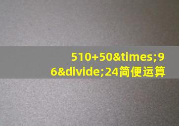 510+50×96÷24简便运算