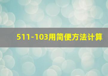 511-103用简便方法计算