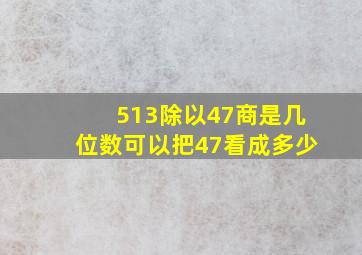 513除以47商是几位数可以把47看成多少