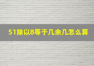 51除以8等于几余几怎么算