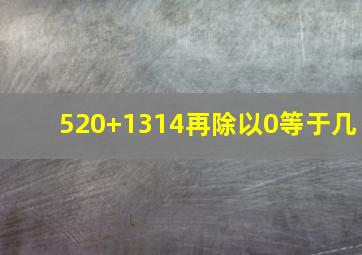 520+1314再除以0等于几