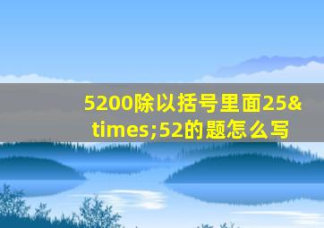 5200除以括号里面25×52的题怎么写