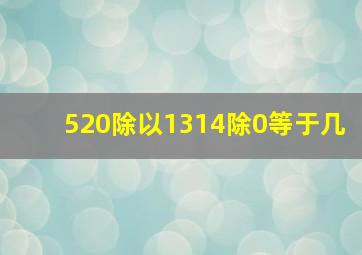 520除以1314除0等于几