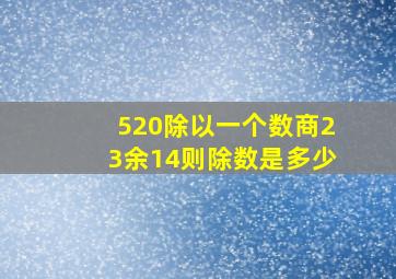 520除以一个数商23余14则除数是多少