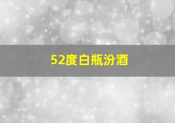 52度白瓶汾酒