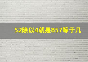 52除以4就是857等于几