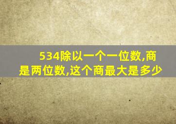 534除以一个一位数,商是两位数,这个商最大是多少