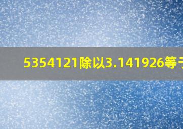 5354121除以3.141926等于几