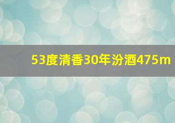 53度清香30年汾酒475m