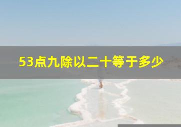 53点九除以二十等于多少