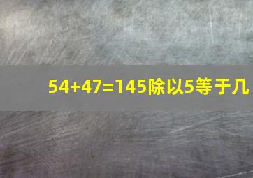 54+47=145除以5等于几