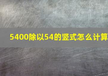 5400除以54的竖式怎么计算