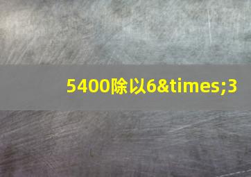 5400除以6×3